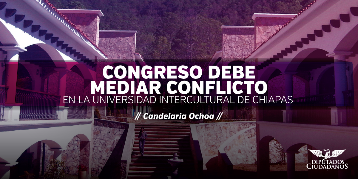 La Cámara de Diputados debe mediar conflicto en la Universidad Intercultural de Chiapas: Candelaria Ochoa